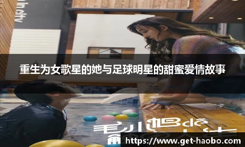 重生为女歌星的她与足球明星的甜蜜爱情故事