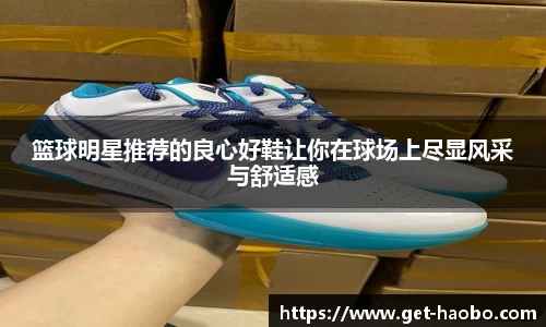 篮球明星推荐的良心好鞋让你在球场上尽显风采与舒适感